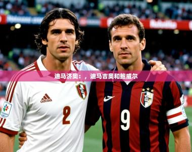 2025乐鱼体育官网迪马济奥：，迪马吉奥和鲍威尔