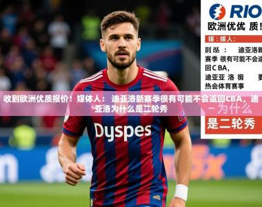 2025乐鱼体育官网收到欧洲优质报价！媒体人： 迪亚洛新赛季很有可能不会返回CBA，迪亚洛为什么是二轮秀