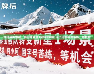 2025乐鱼体育红牌后被雪藏，泰山队新星1场转变前景 何小珂国字号苦练，等机会