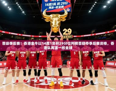 2025乐鱼体育网站入口晋级季后赛！香港金牛以14胜1负积29分位列榜首稳夺季后赛资格，香港队再添一枚金牌