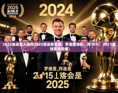 2025乐鱼体育app2024金球奖入围但2025落选者名单：罗德里领衔，共19人，2021金球奖会是谁