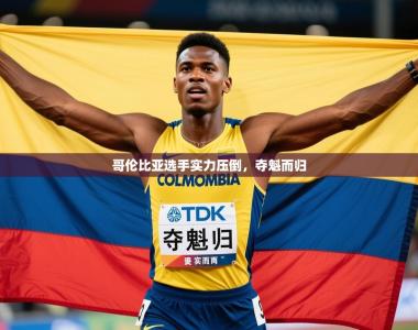 2025乐鱼体育在线下载哥伦比亚选手实力压倒，夺魁而归