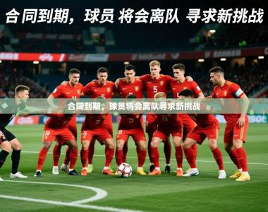 2026乐鱼体育在线登陆合同到期，球员将会离队寻求新挑战