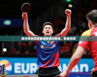 2026乐鱼体育在线网站欧洲青年锦标赛收视率创新高，新星频现