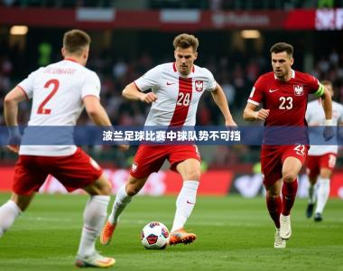 2026乐鱼体育在线网站波兰足球比赛中球队势不可挡