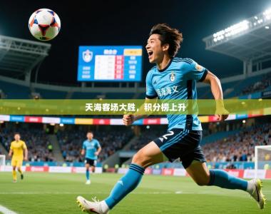 2026乐鱼体育app官网入口天海客场大胜，积分榜上升