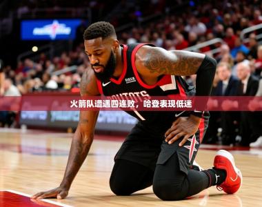 2025乐鱼体育下载火箭队遭遇四连败，哈登表现低迷