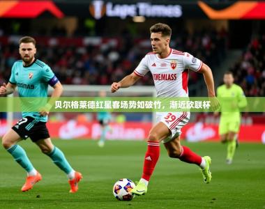 2026乐鱼体育在线入口贝尔格莱德红星客场势如破竹，渐近欧联杯