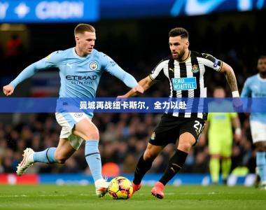2026乐鱼体育网站入口曼城再战纽卡斯尔，全力以赴