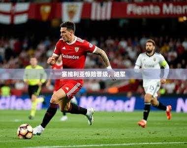2026乐鱼体育在线网站塞维利亚惊险晋级，进军
