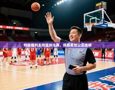 2026乐鱼体育在线网站特级裁判主持篮球比赛，场面更加公正透明