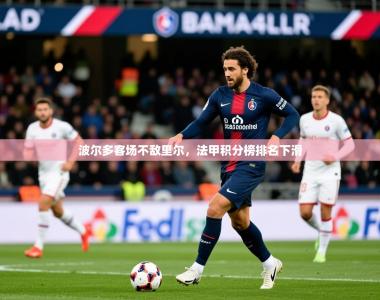 2026乐鱼体育在线波尔多客场不敌里尔，法甲积分榜排名下滑