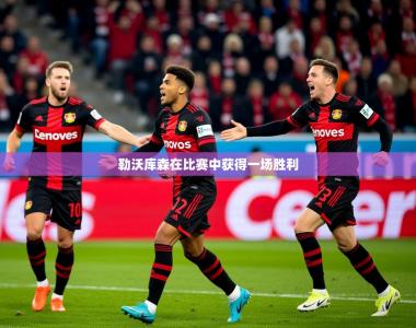 2026乐鱼体育中国官方入口勒沃库森在比赛中获得一场胜利