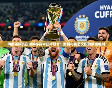 2026乐鱼体育下载阿根廷球员在洲际杯赛中获得冠军：激情与技艺交织的荣耀时刻