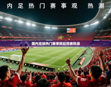 2026乐鱼体育app官网登录入口国内足球热门赛事掀起观赛热潮