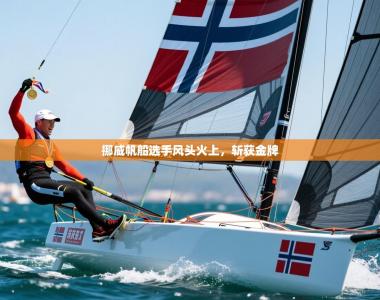 2025乐鱼体育官网在线登录入口挪威帆船选手风头火上，斩获金牌