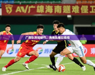2025乐鱼体育在线网站广西队势如破竹，海南队难以抵挡