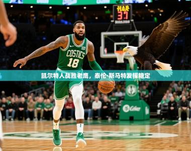 2025乐鱼体育在线官网凯尔特人战胜老鹰，泰伦·斯马特发挥稳定