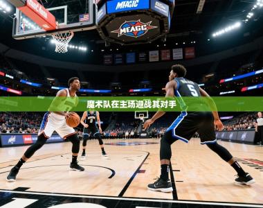 2025乐鱼体育app下载官网(中国)魔术队在主场迎战其对手
