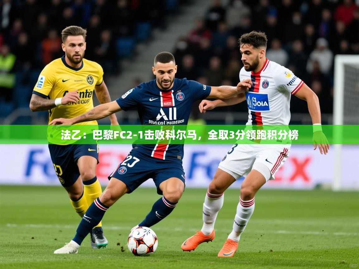 2025乐鱼体育网站入口法乙:巴黎FC2-1击败科尔马,全取3分领跑积分榜 第3张