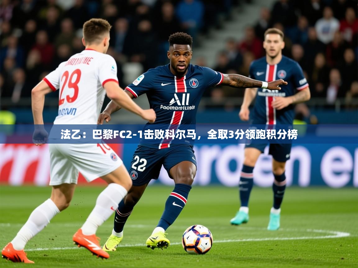 2025乐鱼体育网站入口法乙:巴黎FC2-1击败科尔马,全取3分领跑积分榜 第4张