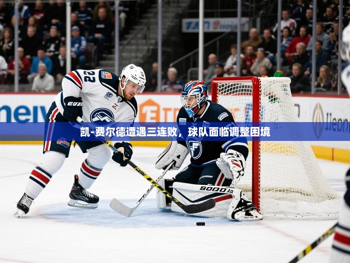 2025乐鱼体育登录网页入口凯-费尔德遭遇三连败，球队面临调整困境  第4张