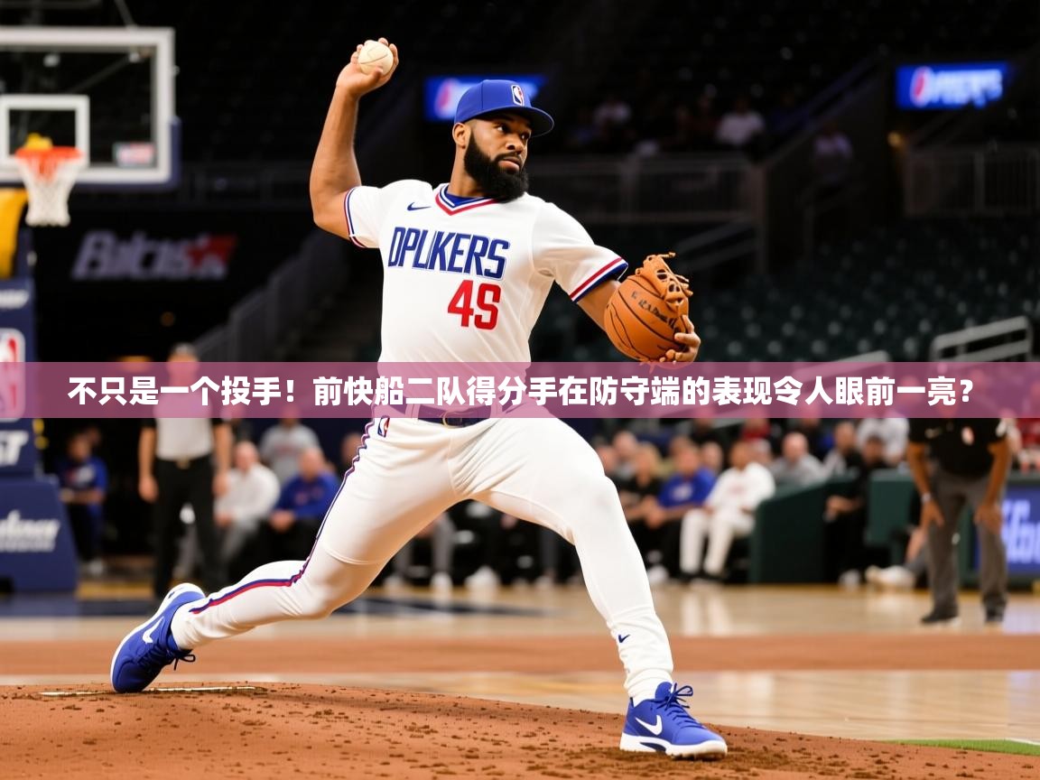2025乐鱼体育app官网入口不只是一个投手！前快船二队得分手在防守端的表现令人眼前一亮？  第1张