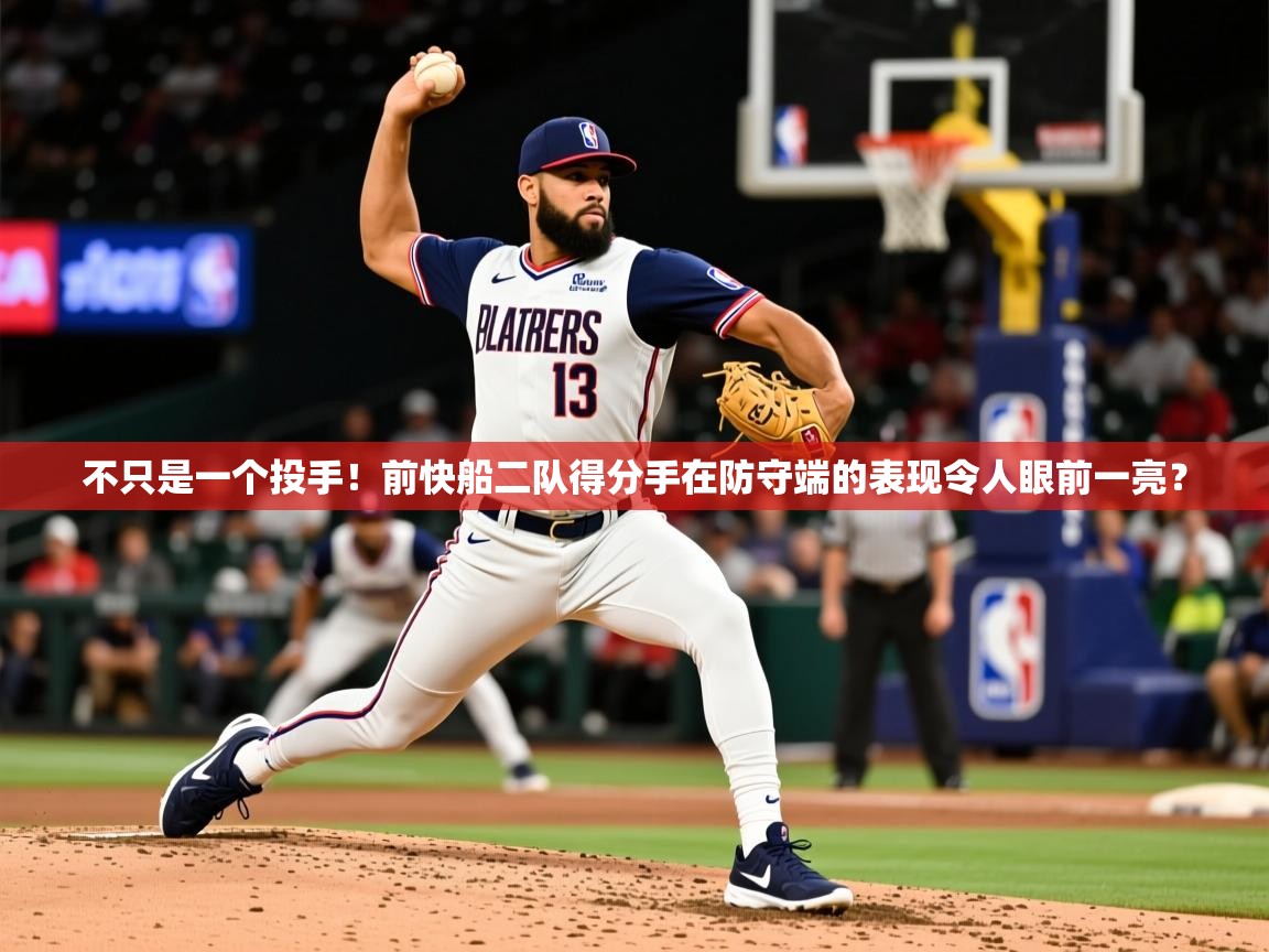 2025乐鱼体育app官网入口不只是一个投手！前快船二队得分手在防守端的表现令人眼前一亮？  第2张