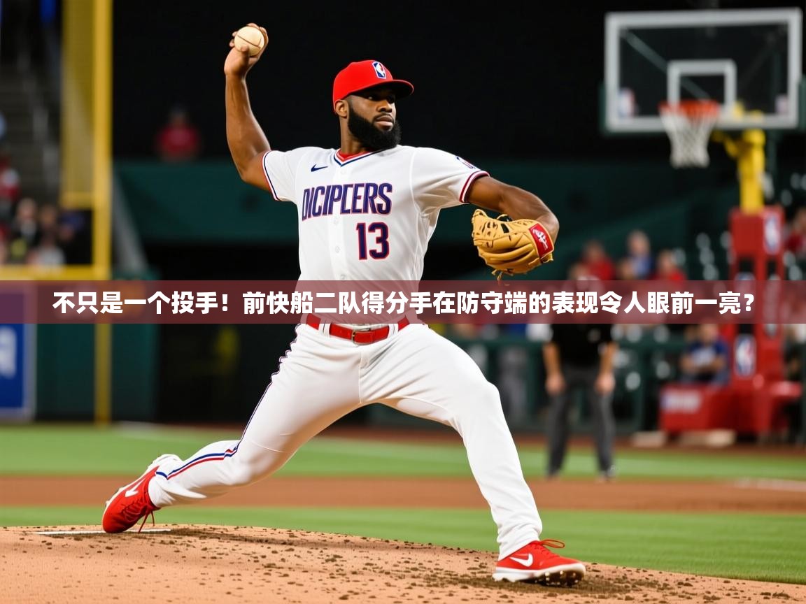 2025乐鱼体育app官网入口不只是一个投手！前快船二队得分手在防守端的表现令人眼前一亮？  第4张