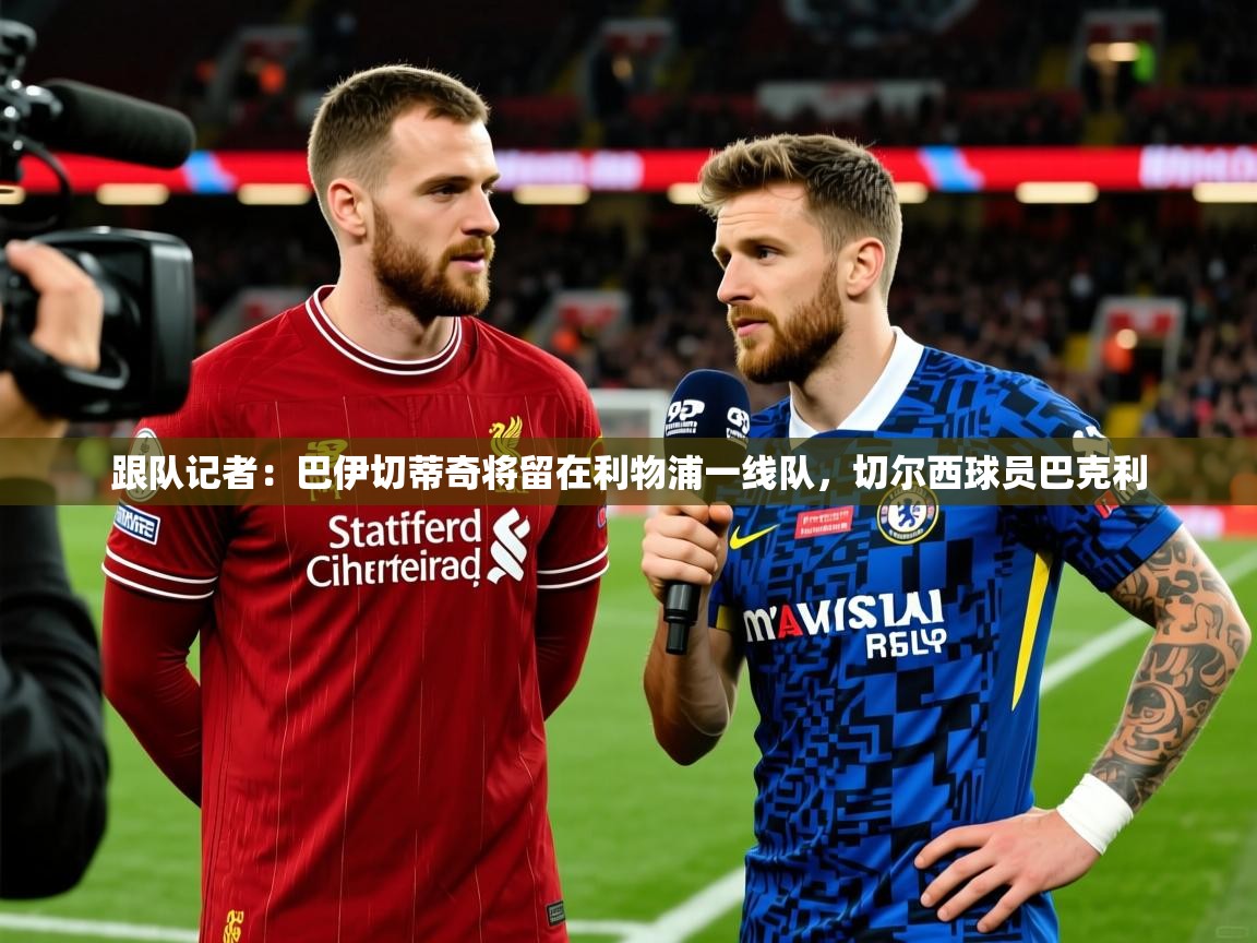 2025乐鱼体育在线登录跟队记者：巴伊切蒂奇将留在利物浦一线队，切尔西球员巴克利  第1张