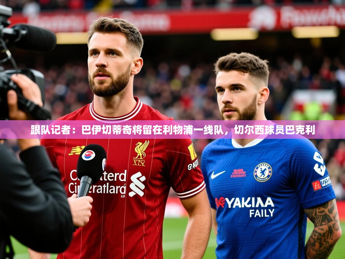 2025乐鱼体育在线登录跟队记者：巴伊切蒂奇将留在利物浦一线队，切尔西球员巴克利  第2张