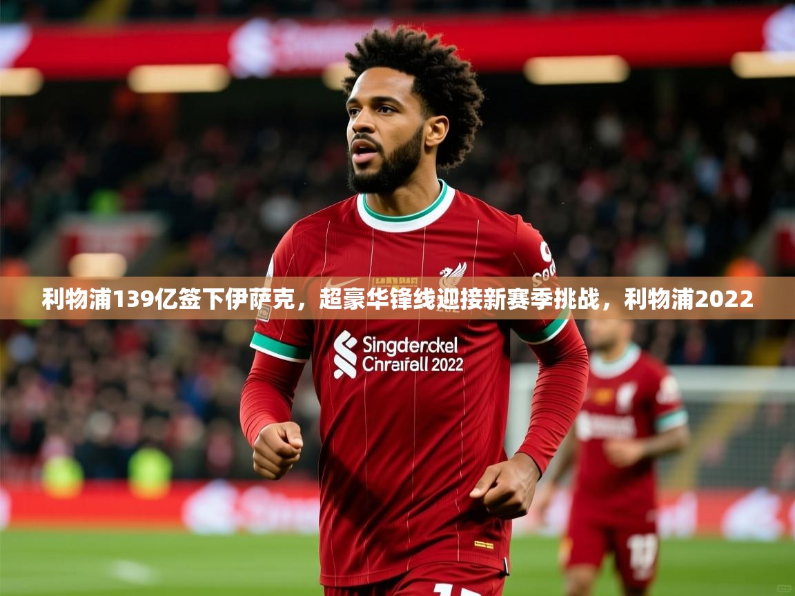 2025乐鱼体育在线登录利物浦139亿签下伊萨克，超豪华锋线迎接新赛季挑战，利物浦2022  第3张