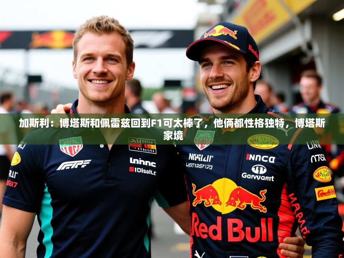 2025乐鱼体育在线下载加斯利:博塔斯和佩雷兹回到F1可太棒了,他俩都性格独特,博塔斯 家境 第1张