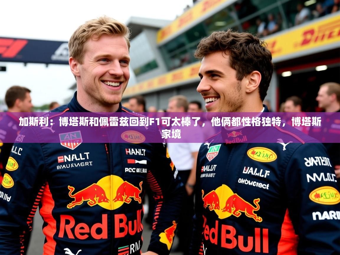 2025乐鱼体育在线下载加斯利:博塔斯和佩雷兹回到F1可太棒了,他俩都性格独特,博塔斯 家境 第4张