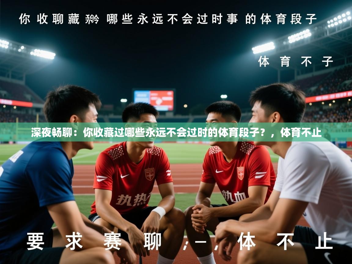 2025乐鱼体育app官网入口深夜畅聊：你收藏过哪些永远不会过时的体育段子？，体育不止  第2张