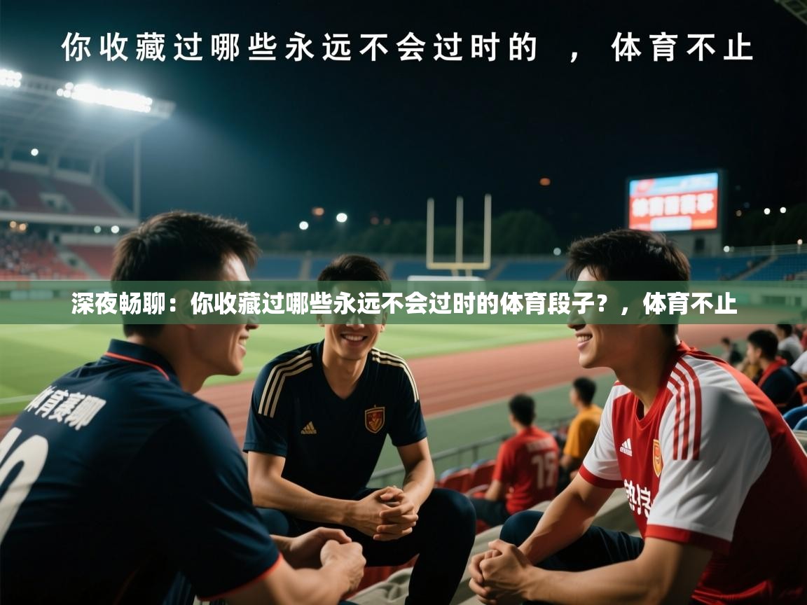 2025乐鱼体育app官网入口深夜畅聊：你收藏过哪些永远不会过时的体育段子？，体育不止  第4张