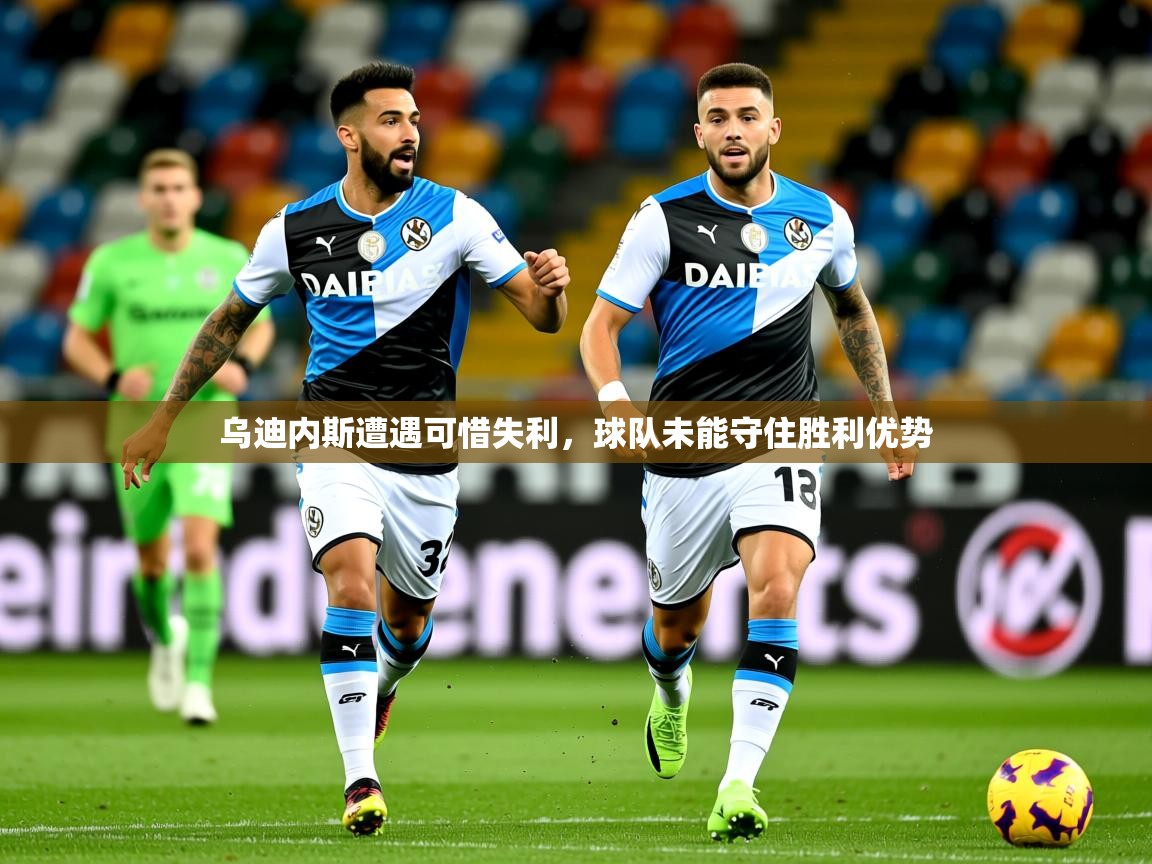 2025乐鱼体育在线乌迪内斯遭遇可惜失利，球队未能守住胜利优势  第1张
