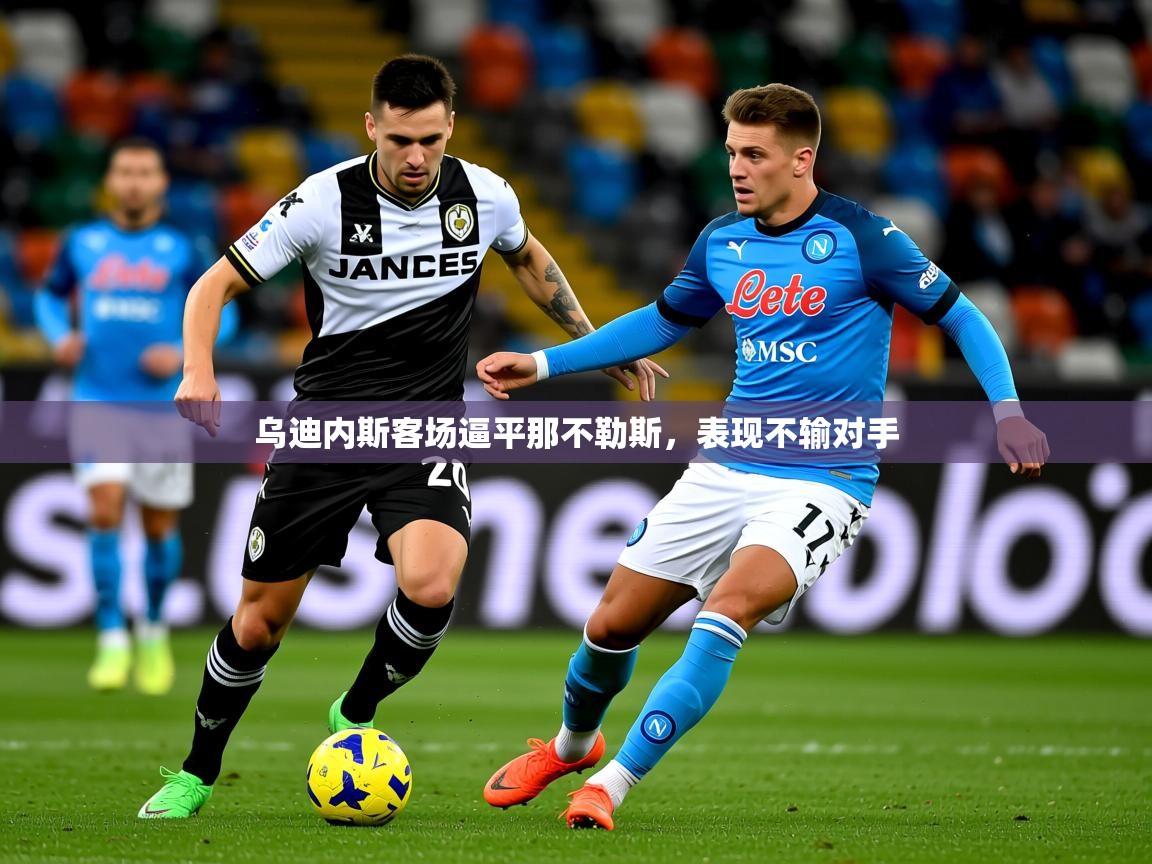 2026乐鱼体育在线下载乌迪内斯客场逼平那不勒斯，表现不输对手  第4张