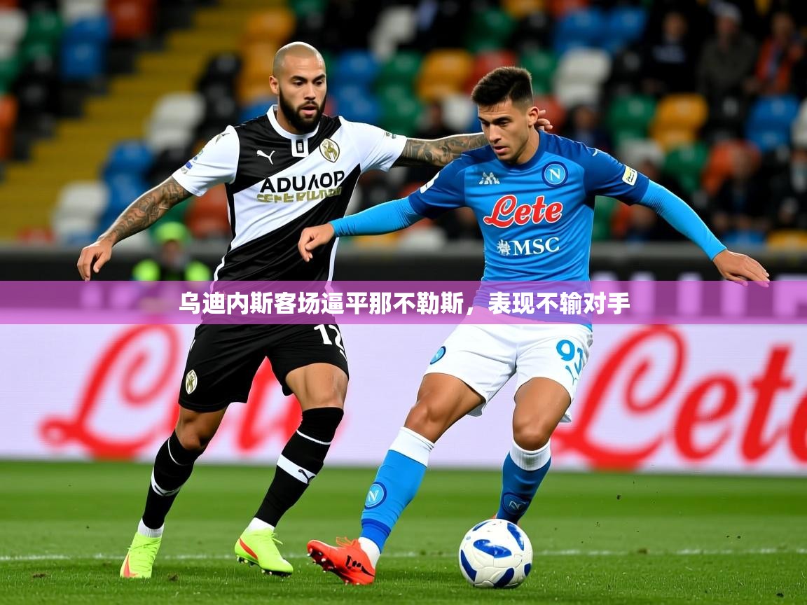 2026乐鱼体育在线下载乌迪内斯客场逼平那不勒斯，表现不输对手  第2张