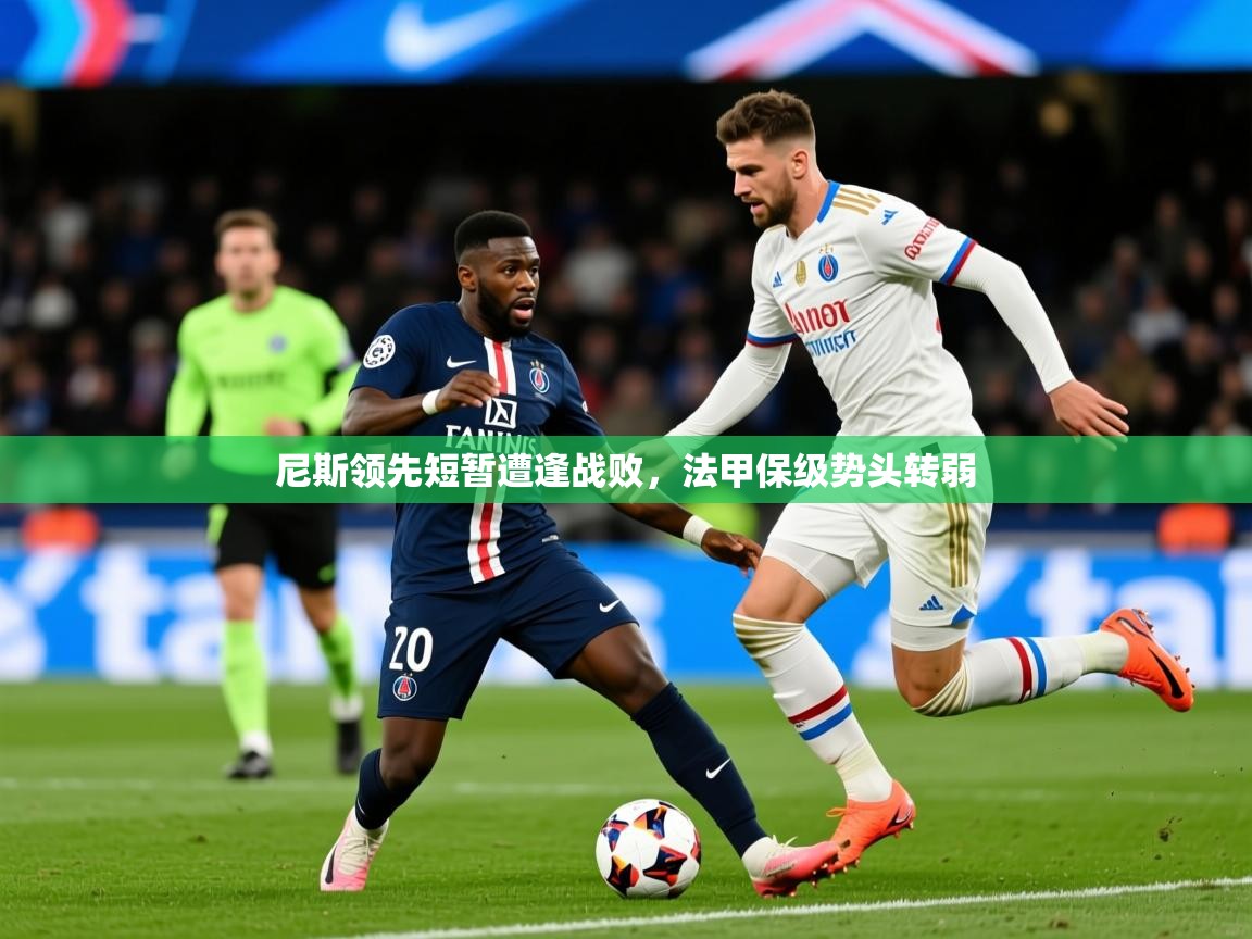 2026乐鱼体育登录网页入口尼斯领先短暂遭逢战败，法甲保级势头转弱  第3张