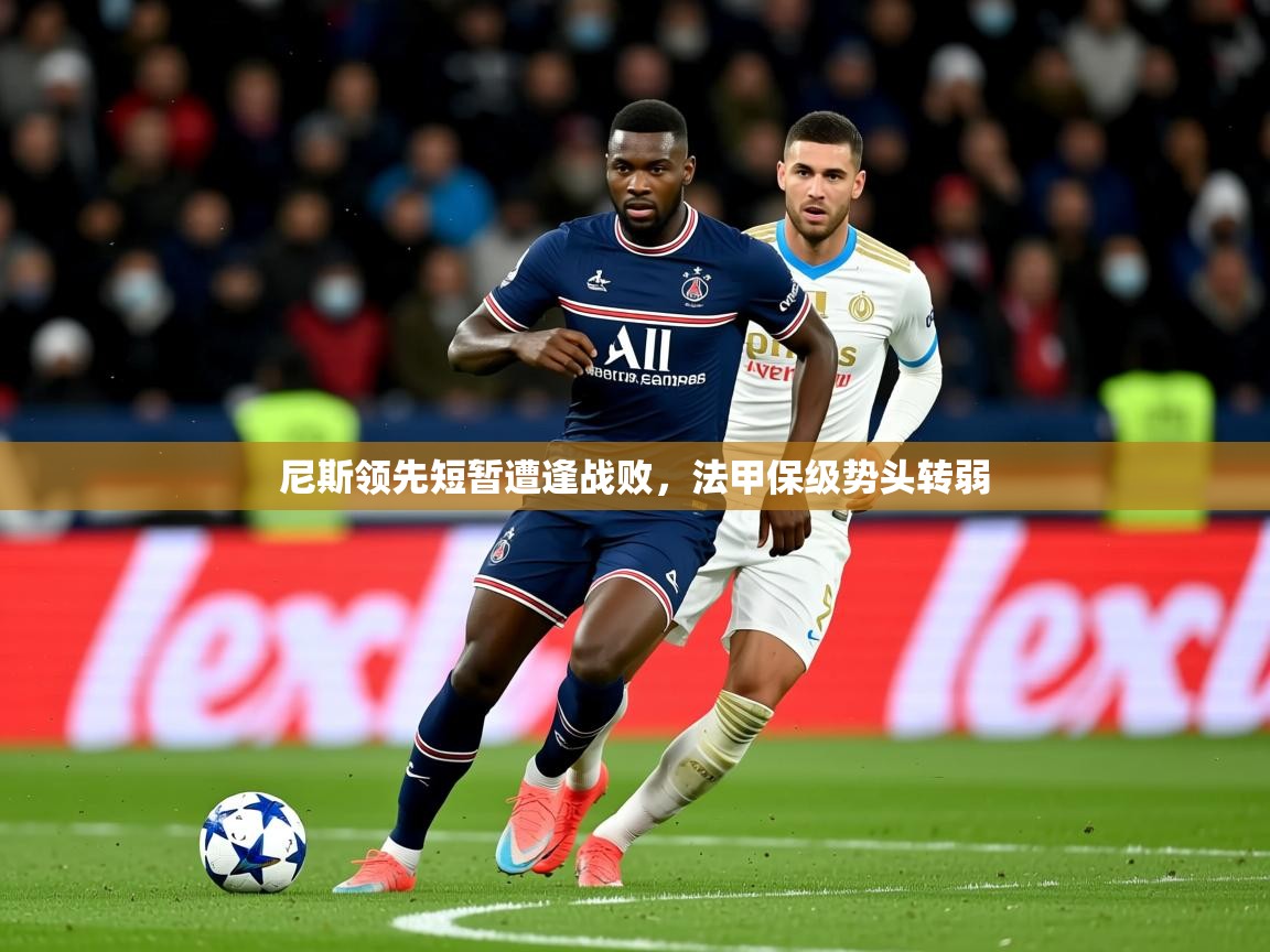 2026乐鱼体育登录网页入口尼斯领先短暂遭逢战败，法甲保级势头转弱  第4张