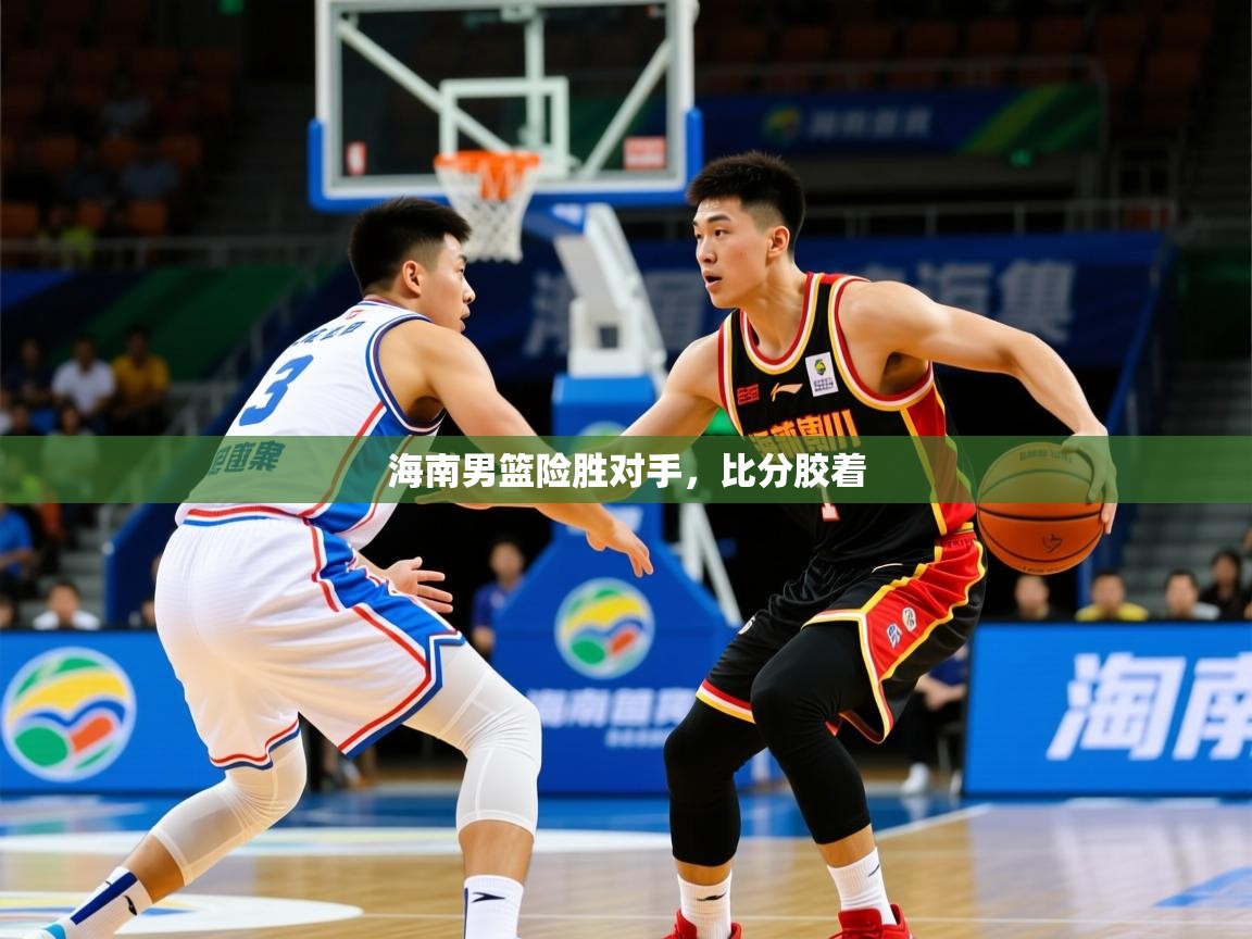 2026乐鱼体育app登录入口海南男篮险胜对手，比分胶着  第4张