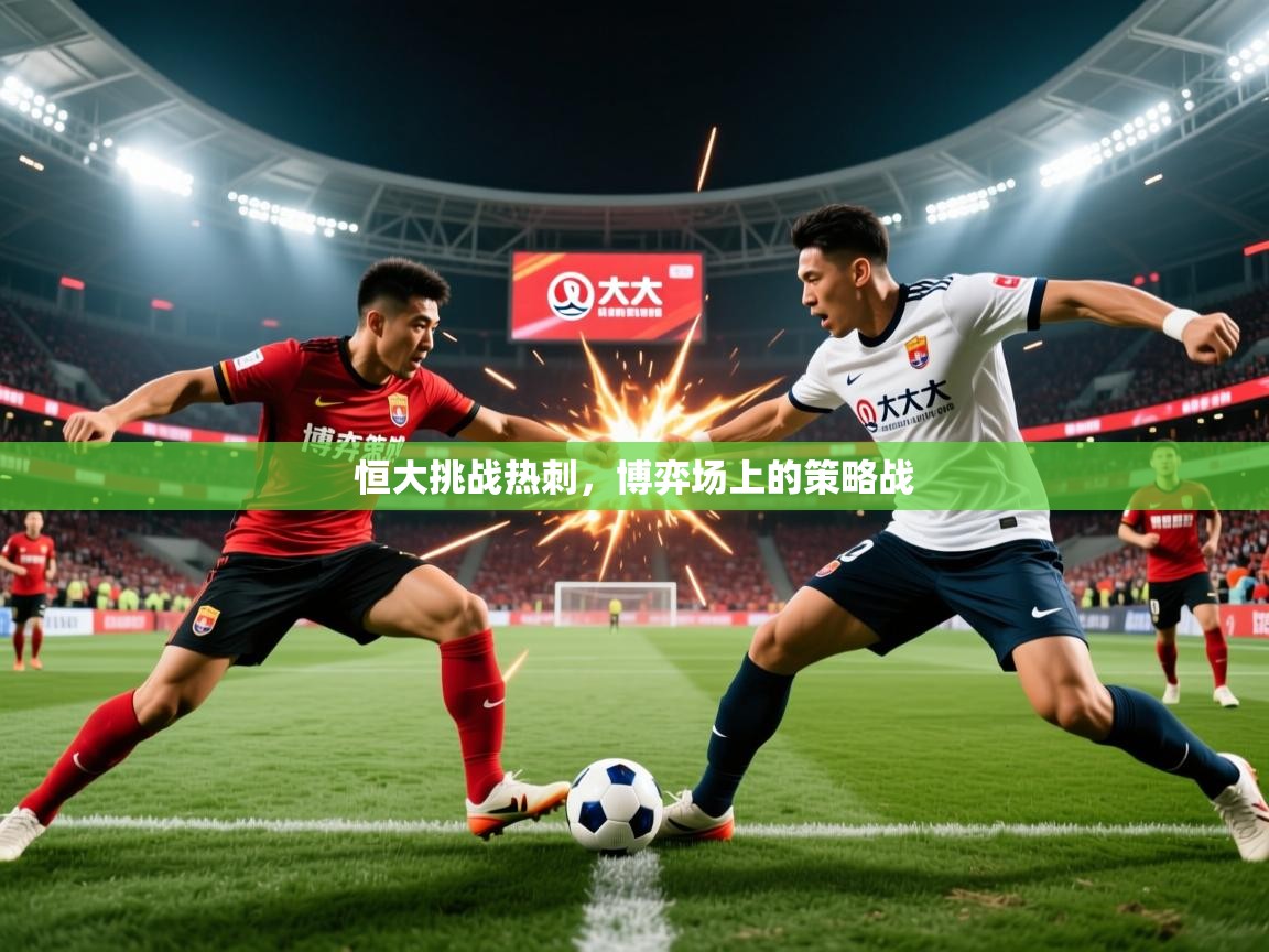 2026乐鱼体育app登录入口恒大挑战热刺，博弈场上的策略战  第1张