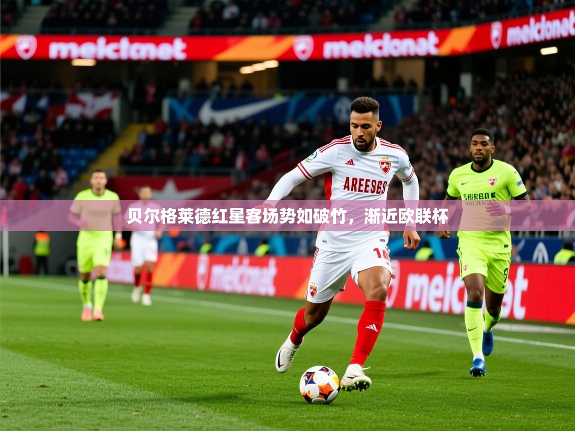 2026乐鱼体育在线入口贝尔格莱德红星客场势如破竹,渐近欧联杯 第4张