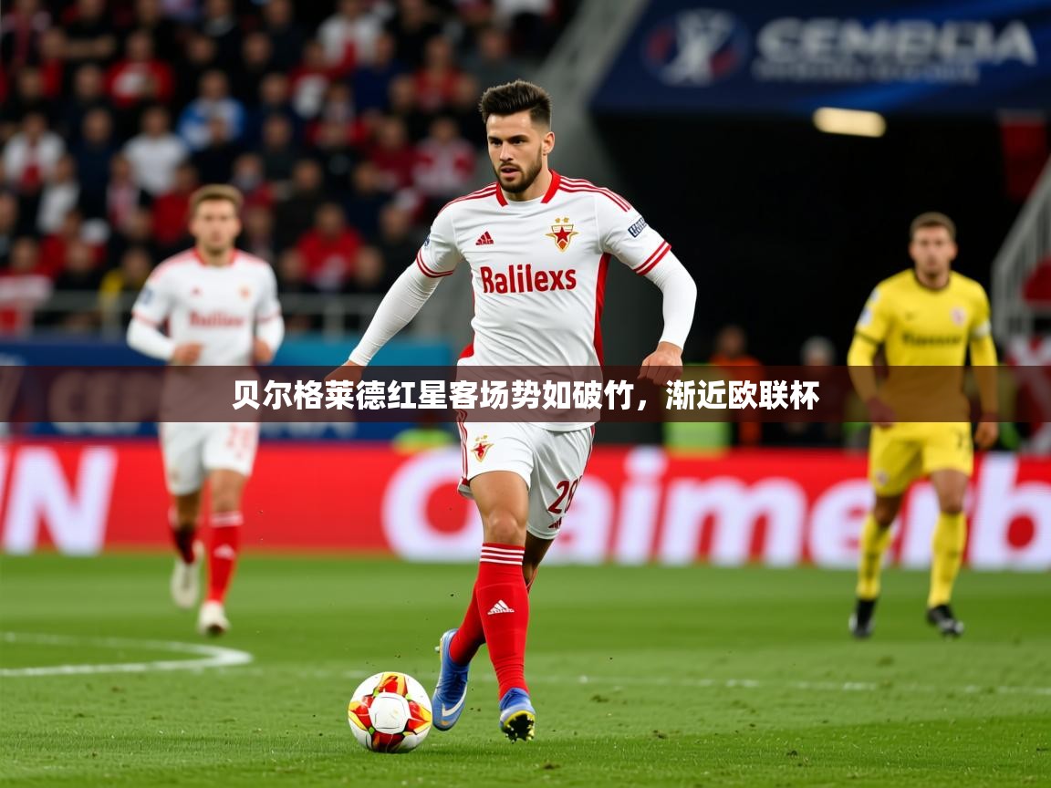 2026乐鱼体育在线入口贝尔格莱德红星客场势如破竹,渐近欧联杯 第2张